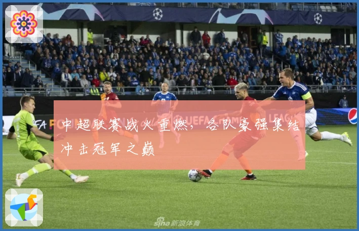 中超联赛战火重燃，各队豪强集结冲击冠军之巅