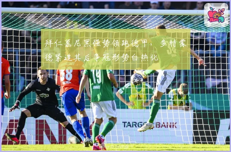 拜仁慕尼黑强势领跑德甲，多特蒙德紧追其后争冠形势白热化