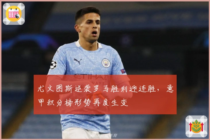 尤文图斯逆袭罗马胜利迎连胜，意甲积分榜形势再度生变