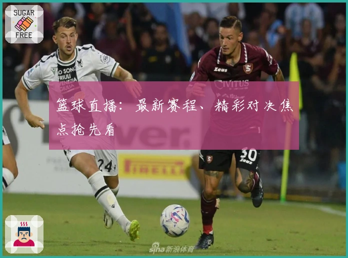 篮球直播：最新赛程、精彩对决焦点抢先看