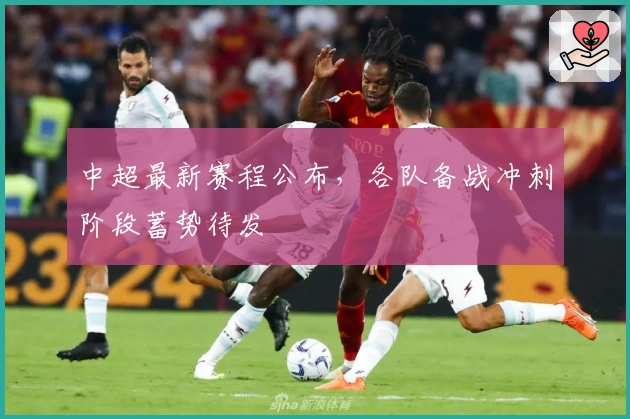 中超最新赛程公布，各队备战冲刺阶段蓄势待发