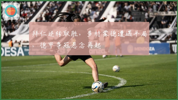 拜仁逆转取胜，多特蒙德遭遇平局，德甲争冠悬念再起