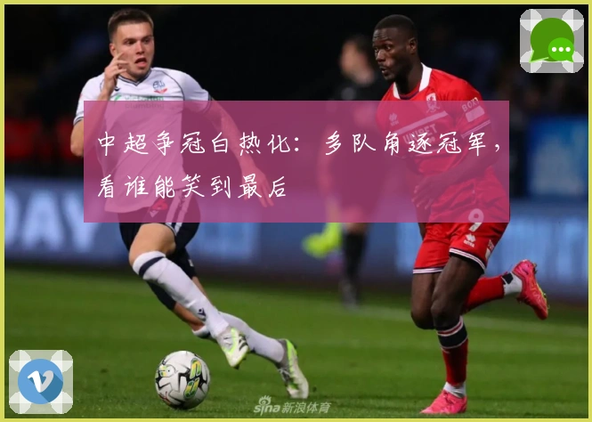 中超争冠白热化:多队角逐冠军,看谁能笑到最后