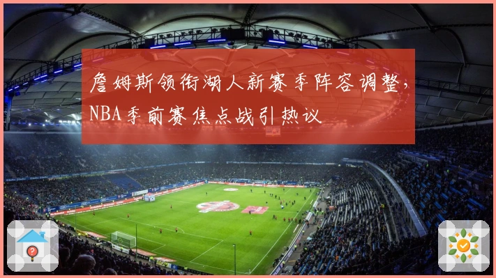 詹姆斯领衔湖人新赛季阵容调整,NBA季前赛焦点战引热议