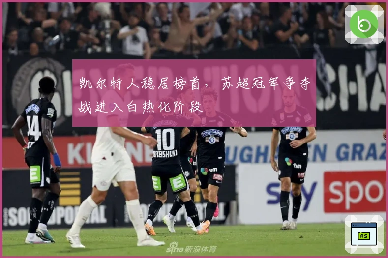 凯尔特人稳居榜首，苏超冠军争夺战进入白热化阶段