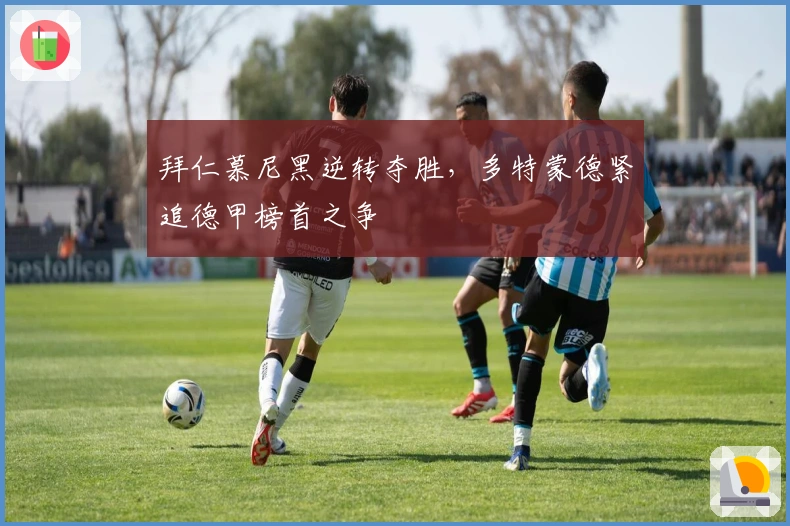 拜仁慕尼黑逆转夺胜，多特蒙德紧追德甲榜首之争