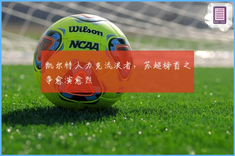 凯尔特人力克流浪者，苏超榜首之争愈演愈烈