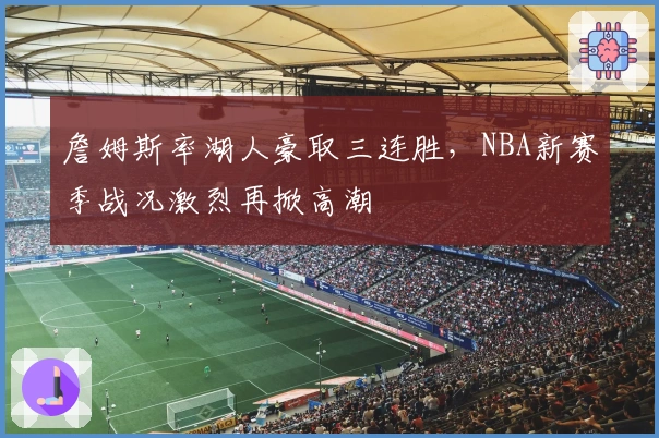 詹姆斯率湖人豪取三连胜，NBA新赛季战况激烈再掀高潮