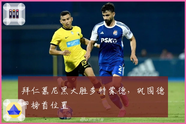 拜仁慕尼黑大胜多特蒙德，巩固德甲榜首位置