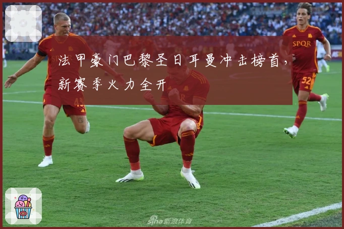 法甲豪门巴黎圣日耳曼冲击榜首，新赛季火力全开