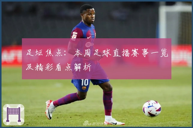 足坛焦点：本周足球直播赛事一览及精彩看点解析